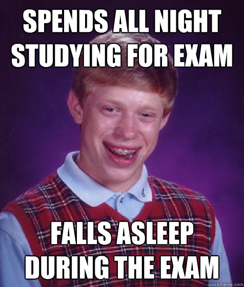 SPENDS ALL NIGHT STUDYING FOR EXAM FALLS ASLEEP DURING THE EXAM  Bad Luck Brian