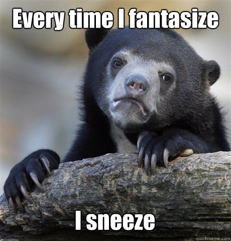 Every time I fantasize I sneeze - Every time I fantasize I sneeze  Confession Bear