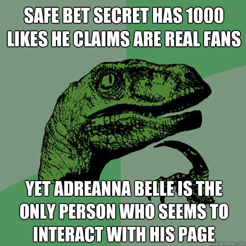 Safe Bet Secret has 1000 likes he claims are real fans Yet Adreanna Belle is the only person who seems to interact with his page - Safe Bet Secret has 1000 likes he claims are real fans Yet Adreanna Belle is the only person who seems to interact with his page  Philosoraptor