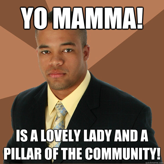 Yo Mamma! Is a lovely lady and a pillar of the community!  - Yo Mamma! Is a lovely lady and a pillar of the community!   Successful Black Man