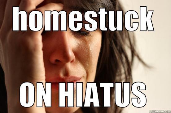 HOMESTUCK ON HIATUS First World Problems