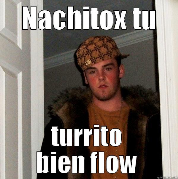 exdid ose ntlaik -  NACHITOX TU TURRITO BIEN FLOW Scumbag Steve