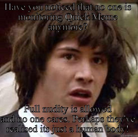 HAVE YOU NOTICED THAT NO ONE IS MONITORING QUICK MEME ANYMORE? FULL NUDITY IS ALLOWED AND NO ONE CARES. PERHAPS THEY'VE REALISED ITS JUST A HUMAN BODY! conspiracy keanu