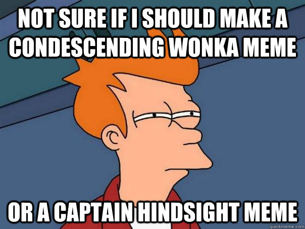 Not sure if I should make a Condescending Wonka Meme Or a Captain Hindsight Meme  Futurama Fry