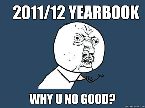 2011/12 Yearbook Why U no good? - 2011/12 Yearbook Why U no good?  Y U No