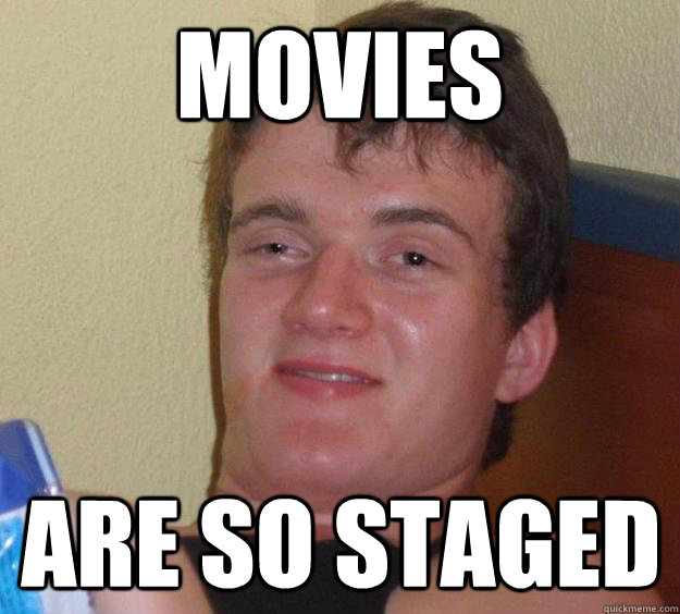 movies are so staged  10 Guy