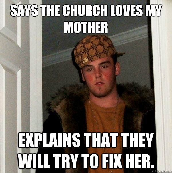 Says the church loves my mother explains that they will try to fix her.  Scumbag Steve