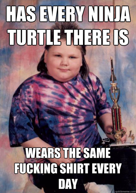 has every ninja turtle there is wears the same fucking shirt every day  Redditors Childhood Friend