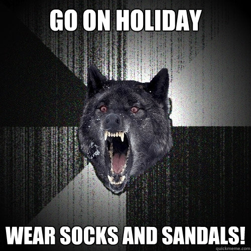 go on holiday wear socks and sandals! - go on holiday wear socks and sandals!  Insanity Wolf