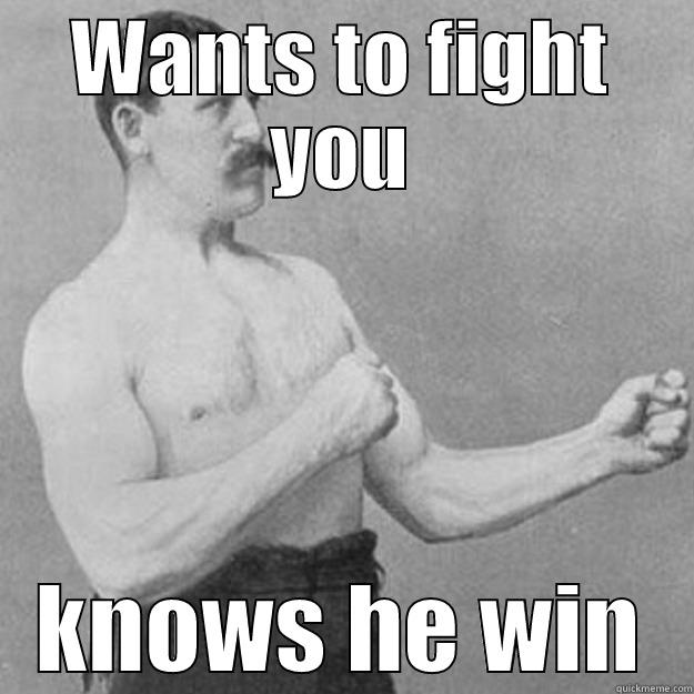 Wants to fight you - WANTS TO FIGHT YOU KNOWS HE WIN overly manly man