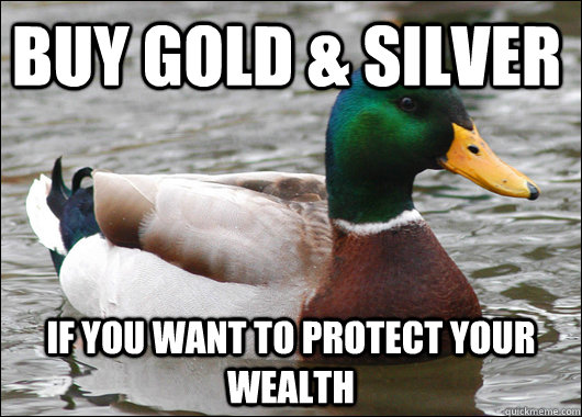 buy gold & silver if you want to protect your wealth - buy gold & silver if you want to protect your wealth  Actual Advice Mallard