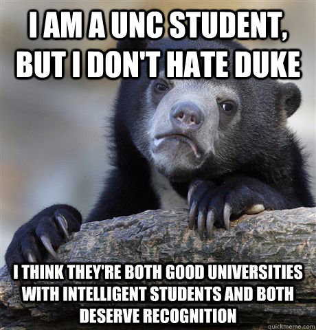 I am a UNC student, but I don't hate Duke I think they're both good universities with intelligent students and both deserve recognition  Confession Bear