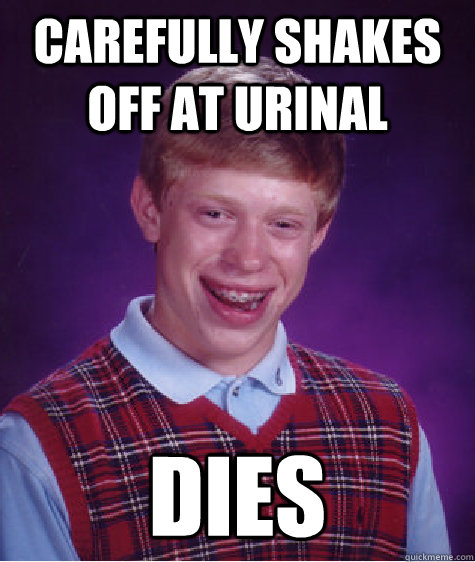 carefully shakes off at urinal dies  Bad Luck Brian