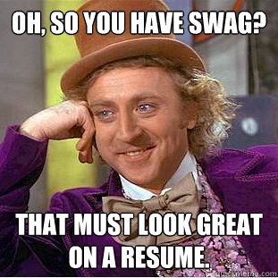 Oh, so you have swag? That must look great on a resume.  Condescending Wonka