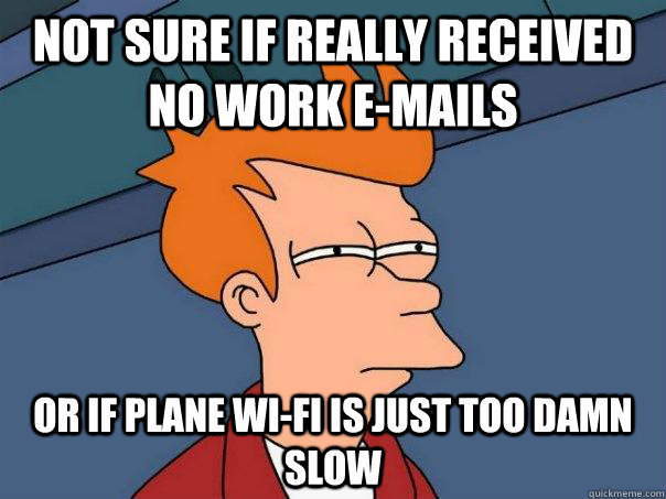 Not sure if really received no work e-mails or if plane wi-fi is just too damn slow  Futurama Fry