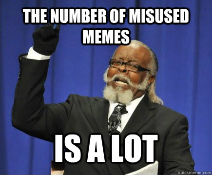 The number of misused memes is a lot  Too Damn High