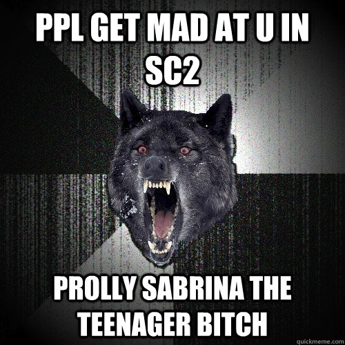 PPL get mad at u in sc2 Prolly Sabrina the teenager bitch - PPL get mad at u in sc2 Prolly Sabrina the teenager bitch  Insanity Wolf