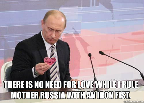  There is no need for love while I rule mother russia with an iron fist.  