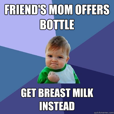 Friend's mom offers bottle Get breast milk instead  Success Kid