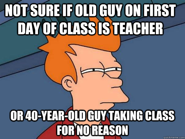 Not sure if old guy on first day of class is teacher or 40-year-old guy taking class for no reason  Futurama Fry