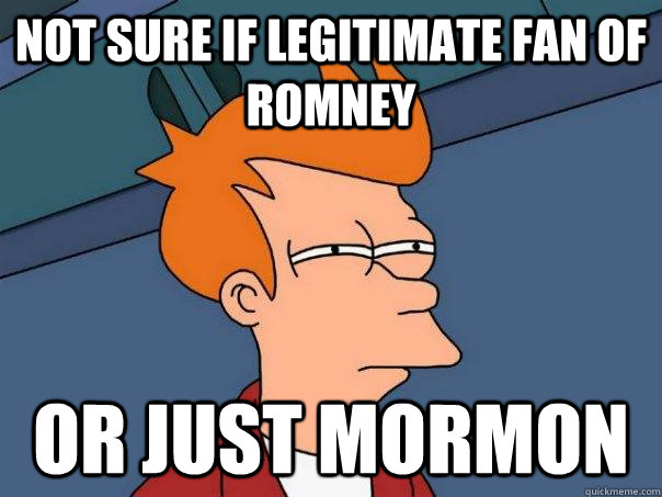 Not sure if legitimate fan of Romney Or just mormon - Not sure if legitimate fan of Romney Or just mormon  Futurama Fry