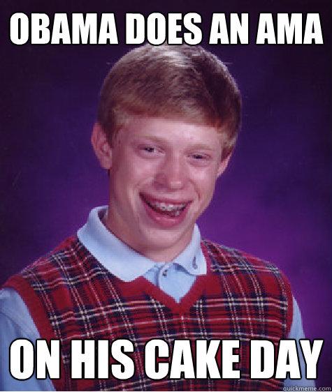 Obama does an AMA on his cake day  Bad Luck Brian