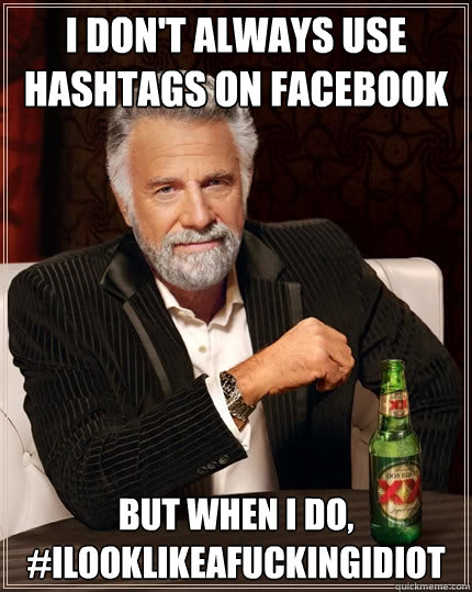 i don't always use hashtags on facebook but when i do, #ilooklikeafuckingidiot  The Most Interesting Man In The World