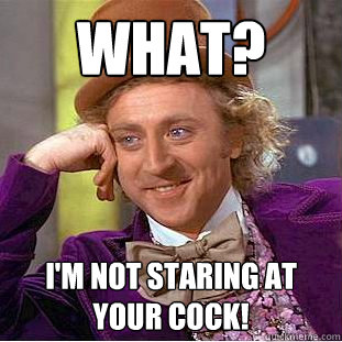 What? I'm not staring at your cock!  Creepy Wonka