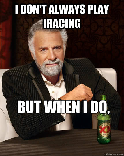 I don't always Play iracing  but when I do,
 

  The Most Interesting Man In The World