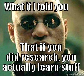 WHAT IF I TOLD YOU       THAT IF YOU DID RESEARCH, YOU ACTUALLY LEARN STUFF Matrix Morpheus