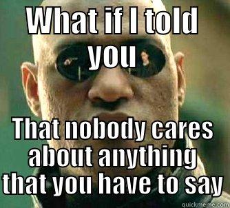 WHAT IF I TOLD YOU THAT NOBODY CARES ABOUT ANYTHING THAT YOU HAVE TO SAY Matrix Morpheus