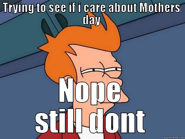 fuck mothers day  - TRYING TO SEE IF I CARE ABOUT MOTHERS DAY NOPE STILL DONT Futurama Fry