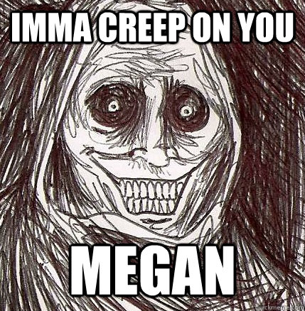 imma creep on you Megan  Horrifying Houseguest