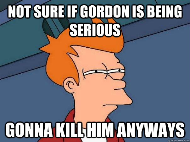 Not Sure if Gordon Is being serious gonna kill him anyways  Futurama Fry