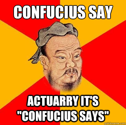 Confucius say actuarry it's 