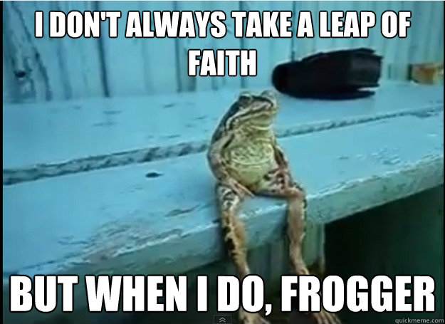 I don't always take a leap of faith but when i do, frogger - I don't always take a leap of faith but when i do, frogger  Misc