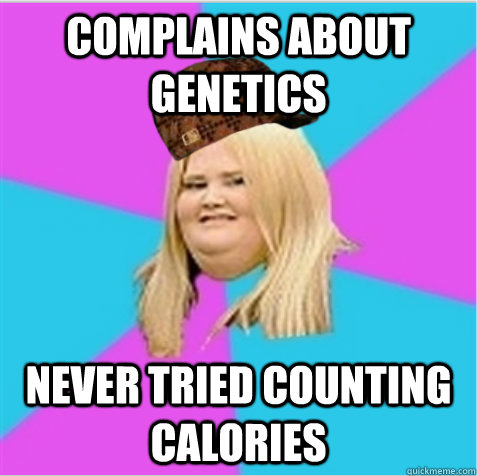 complains about genetics  never tried counting calories   scumbag fat girl