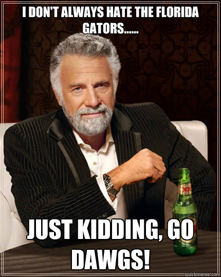 I don't always hate the florida gators...... just kidding, go dawgs! Caption 3 goes here  The Most Interesting Man In The World