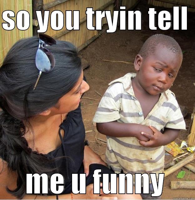 SO YOU TRYIN TELL  ME U FUNNY Skeptical Third World Kid