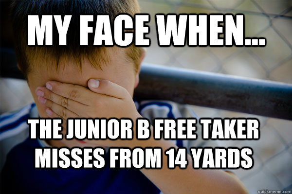 MY FACE WHEN... the Junior B Free taker misses from 14 yards  Confession kid