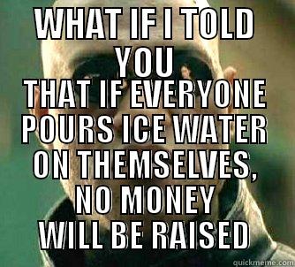 WHAT IF I TOLD YOU THAT IF EVERYONE POURS ICE WATER ON THEMSELVES, NO MONEY WILL BE RAISED Matrix Morpheus