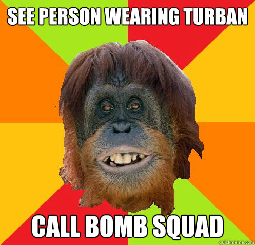 See person wearing turban call bomb squad - See person wearing turban call bomb squad  Culturally Oblivious Orangutan