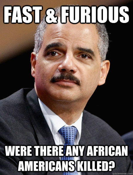 Fast & Furious were there any African Americans killed? - Fast & Furious were there any African Americans killed?  ScumBag Eric Holder