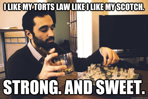 I like my torts law like I like my scotch. Strong. And Sweet.  - I like my torts law like I like my scotch. Strong. And Sweet.   Classy Brandon