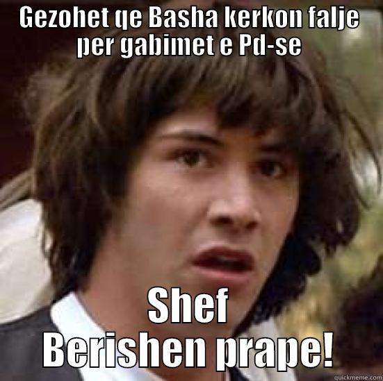 GEZOHET QE BASHA KERKON FALJE PER GABIMET E PD-SE SHEF BERISHEN PRAPE! conspiracy keanu