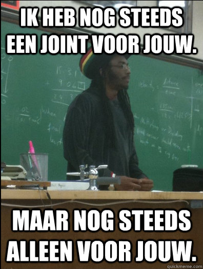 ik heb nog steeds een joint voor jouw.  maar nog steeds alleen voor jouw.  Rasta Science Teacher