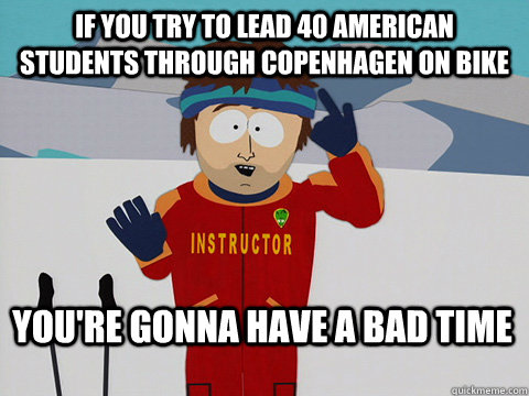 If you try to lead 40 American students through Copenhagen on bike You're gonna have a bad time  Bad Time