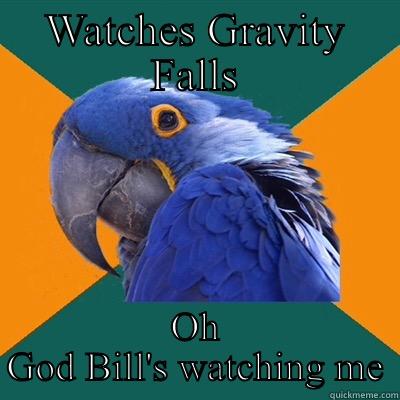 My internet life in a nutshell  - WATCHES GRAVITY FALLS OH GOD BILL'S WATCHING ME Paranoid Parrot