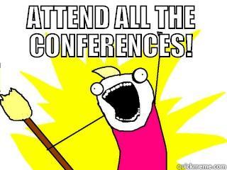 ATTEND ALL THE CONFERENCES! - ATTEND ALL THE CONFERENCES!  All The Things