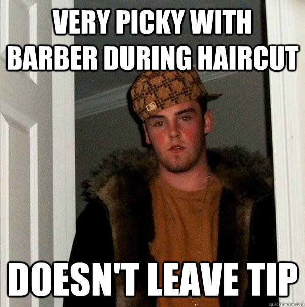 Very picky with barber during haircut doesn't leave tip - Very picky with barber during haircut doesn't leave tip  Scumbag Steve